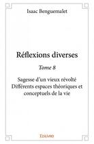 Couverture du livre « Réflexions diverses t.8 ; sagesse d'un vieux révolté ; différents espaces théoriques et conceptuels de la vie » de Benguemalet Isaac aux éditions Edilivre