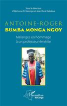 Couverture du livre « Antoine-Roger Bumba Monga Ngoy ; mélanges en hommage à un professeur émérite » de Alphonse D. Kasongo et Jean-Rene Galekwa aux éditions L'harmattan