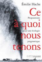 Couverture du livre « Ce à quoi nous tenons ; propositions pour une écologie pragmatique » de Emilie Hache aux éditions La Decouverte