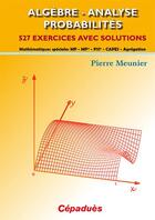 Couverture du livre « Algèbre - analyse ; probabilités ; mathématiques ; MP MP* PSI* CAPES Agrégation ; 527 exercices avec solution » de Pierre Meunier aux éditions Cepadues