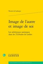 Couverture du livre « Image de l'autre et image de soi : Les stéréotypes nationaux dans les Tischreden de Luther » de Nicole De Laharpe aux éditions Classiques Garnier