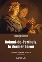 Couverture du livre « Roland-de-perthuis, le dernier baron - chronique des annees 1670-1731 » de Francois Ihuel aux éditions Saint Honore Editions