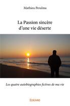 Couverture du livre « La passion sincere d'une vie deserte - les quatre autobiographies fictives de ma vie » de Peralma Mathieu aux éditions Edilivre