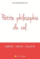 Couverture du livre « Petite philosophie du cul ; liberté, vérité, volupté » de Sylvain Bosselet aux éditions Breal