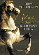 Couverture du livre « 12 récits de chevaux qui ont changé l'histoire » de Pierre Montagnon aux éditions Pygmalion