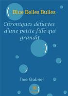 Couverture du livre « Blue belles bulles ; chroniques délurées d'une petite fille qui grandit » de Tine Gabriel aux éditions Le Lys Bleu