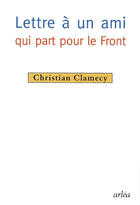 Couverture du livre « Lettre a un ami qui part pour le front » de Clamecy Christian aux éditions Arlea