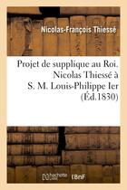 Couverture du livre « Projet de supplique au roi. nicolas thiesse a s. m. louis-philippe ier » de Thiesse N-F. aux éditions Hachette Bnf