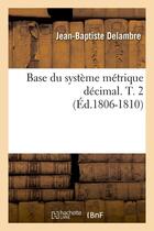 Couverture du livre « Base du systeme metrique decimal. t. 2 (ed.1806-1810) » de Delambre J-B. aux éditions Hachette Bnf