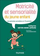 Couverture du livre « Motricité et sensorialité du jeune enfant : Les périodes sensibles en 70 activités » de Catherine Meyer-Heine Lefevre aux éditions Dunod