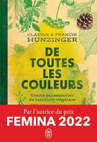 Couverture du livre « De toutes les couleurs : Traité buissonnier de teinture végétale » de Claudie Hunzinger et Francis Hunzinger aux éditions J'ai Lu