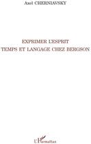 Couverture du livre « Exprimer l'esprit ; temps et langage chez Bergson » de Axel Cherniavsky aux éditions L'harmattan