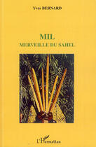 Couverture du livre « Mil ; merveille du Sahel » de Yves Bernard aux éditions Editions L'harmattan