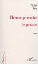 Couverture du livre « L'homme qui écoutait les poissons » de Elisabeth Hurtel aux éditions Editions L'harmattan