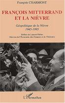 Couverture du livre « FRANCOIS MITTERRAND ET LA NIÈVRE : Géopolitique de la Nièvre 1945-1995 » de François Charmont aux éditions Editions L'harmattan