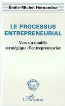 Couverture du livre « Le processus entrepreneurial ; vers un modèle stratégique d'entrepreneuriat » de Emile-Michel Hernandez aux éditions Editions L'harmattan