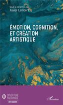 Couverture du livre « Émotion, cognition, et création artistique » de Xavier Lambert et Collectif aux éditions L'harmattan