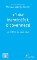 Couverture du livre « Laïcité, identité(s), citoyenneté ; la même loi pour tous » de Monique Cabotte-Carillon aux éditions L'harmattan