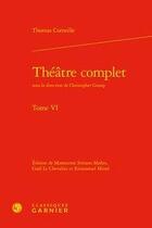 Couverture du livre « Théâtre complet Tome 6 » de Thomas Corneille aux éditions Classiques Garnier