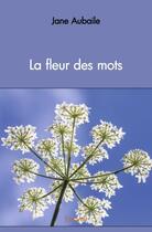 Couverture du livre « La fleur des mots » de Jane Aubaile aux éditions Edilivre