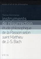 Couverture du livre « Instruments de résurrection ; études philosophiques de la Passion selon saint Matthieu de J.-S. Bach » de Thomas Dommange aux éditions Vrin