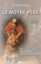 Couverture du livre « Le Notre Père ou la rencontre dans le lieu secret » de Jean-Michel Bourgois aux éditions Clc Editions