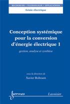 Couverture du livre « Conception systémique pour la conversion d'énergie électrique 1 : Gestion, analyse et synthèse » de Xavier Roboam aux éditions Hermes Science Publications