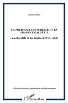 Couverture du livre « La politique culturelle de la France en Algérie : Les objectifs et les limites (1830-1962) » de Camille Risler aux éditions L'harmattan