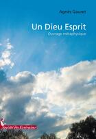 Couverture du livre « Un dieu esprit ; ouvrage métaphysique » de Agnes Gauret aux éditions Societe Des Ecrivains