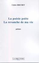 Couverture du livre « La poésie poète ; la revanche de ma vie » de Cedric Brichet aux éditions La Bruyere