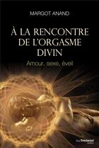 Couverture du livre « À la rencontre de l'orgasme divin ; amour, sexe, éveil » de Margot Anand aux éditions Guy Trédaniel