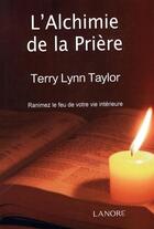 Couverture du livre « L'alchimie de la prière ; ranimez le feu de votre vie intérieure » de Terry Lynn Taylor aux éditions Lanore