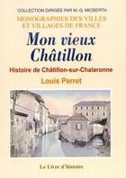 Couverture du livre « Mon vieux Châtillon ; histoire de Châtillon-sur-Chalaronne » de Louis Perret aux éditions Livre D'histoire