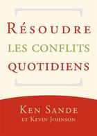 Couverture du livre « Résoudre les conflits quotidiens » de Kevin Johnson et Ken Sande aux éditions Publications Chretiennes