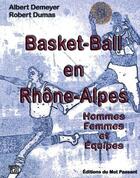 Couverture du livre « Basket-ball en Rhône-Alpes ; hommes, femmes et équipes » de Albert Demeyer et Robert Dumas aux éditions Editions Du Mot Passant