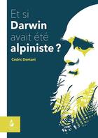 Couverture du livre « Et si Darwin avait été alpiniste? » de Cedric Dentant aux éditions Le Naturographe