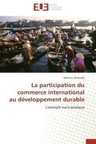 Couverture du livre « La participation du commerce international au developpement durable - l'exemple euro-asiatique » de Arnaudet Mathieu aux éditions Editions Universitaires Europeennes