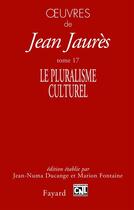 Couverture du livre « Oeuvres de Jean jaurès Tome 17 ; le pluralisme culturel » de Jean Jaurès et Jean-Numa Ducange et Marion Fontaine aux éditions Fayard