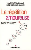 Couverture du livre « La répétition amoureuse ; sortir de l'échec » de Maryse Vaillant et Sophie Carquain aux éditions Albin Michel