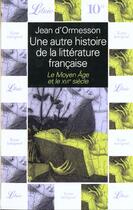 Couverture du livre « Autre histoire de la litterature francaise t1 - le moyen et le seizieme sie (un - vol01 » de Jean d'Ormesson aux éditions J'ai Lu