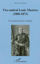 Couverture du livre « Vice-amiral Louis Mazères (1808-1873) ; un grand marin rennais » de Pierre-Yves Digard aux éditions L'harmattan