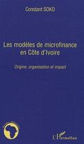 Couverture du livre « Modèles de microfinance en Côte d'Ivoire ; origine, organisation et impact » de Constant Soko aux éditions L'harmattan