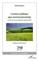 Couverture du livre « L'action publique agri-environnementale ; la mise en oeuvre négociée des dispositifs » de Didier Busca aux éditions L'harmattan