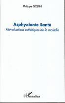 Couverture du livre « Asphyxiante santé ; réévaluations esthétiques de la maladie » de Philippe Godin aux éditions Editions L'harmattan