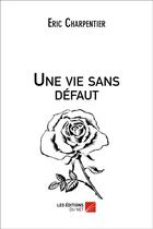 Couverture du livre « Une vie sans défaut » de Eric Charpentier aux éditions Editions Du Net