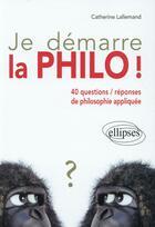 Couverture du livre « Je demarre la philo ! 40 questions / reponses de philosophie appliquee » de Catherine Lallemand aux éditions Ellipses