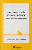 Couverture du livre « Une certaine idée de la criminologie ; approche indisciplinaire du processus pénal » de Pierre V. Tournier aux éditions L'harmattan