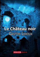 Couverture du livre « Le château noir » de Gaston Leroux aux éditions Police Mania