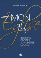 Couverture du livre « Mon église regards croisés sur l'église locale » de André Pinguet aux éditions Viens Et Vois