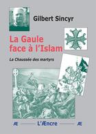 Couverture du livre « La Gaule face à l'Islam : La Chaussée des martyrs » de Gilbert Sincyr aux éditions Aencre